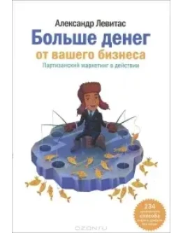 Больше денег от вашего бизнеса. Партизанский маркетинг