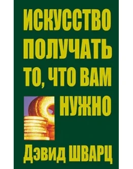 Дэвид Д. ШВАРЦ Искусство получать то, что вам нужно