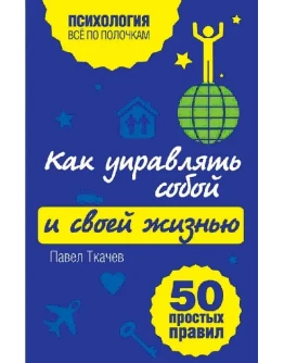 Как управлять собой и своей жизнью. 50 простых