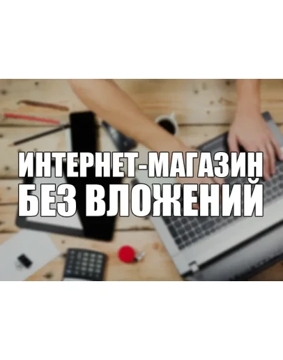 Свой интернет-магазин с нуля БЕЗ ВЛОЖНИЙ Свой интернет-магазин с нуля БЕЗ ВЛОЖНИЙ