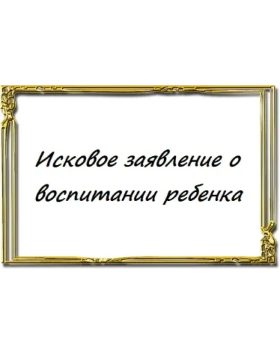 Исковое заявление о воспитании ребенка