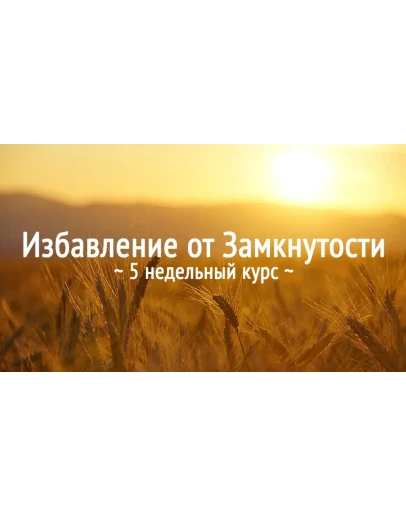 Избавление от Замкнутости. 5 недельный курс
