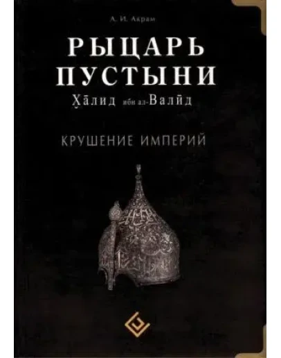 Рыцарь пустыни. Халид ибн аль-Валид. Крушение империи