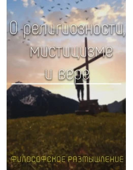 О религиозности мистицизме и вере. О религиозности мистицизме и вере.
