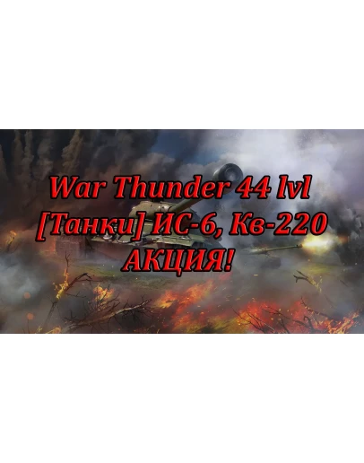 Аккаунт War Thunder 44 lvl Танки ИС-6, Кв-220
