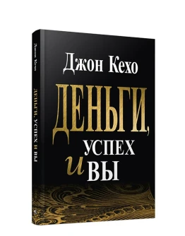 Деньги, Успех и Вы. Джон Кехо. Деньги, Успех и Вы. Джон Кехо.