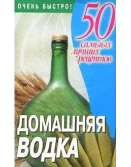 Домашняя водка: 50 самых лучших рецептов + БОНУС