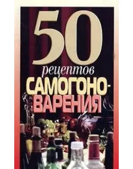 Пятьдесят рецептов самогоноварения + БОНУС