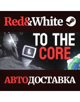 To The Core * STEAM РОССИЯАВТОДОСТАВКА