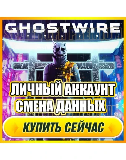 Ghostwire: Tokyo ЛИЧНЫЙ АККАУНТ +ПОЧТАСМЕНА ДАННЫХ