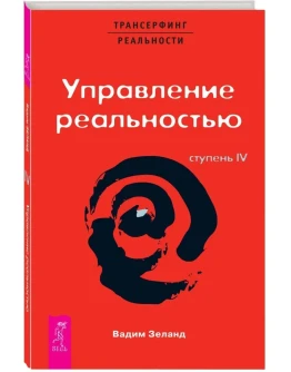 Вадим Зеланд. Управление реальностью! Ступень IV.