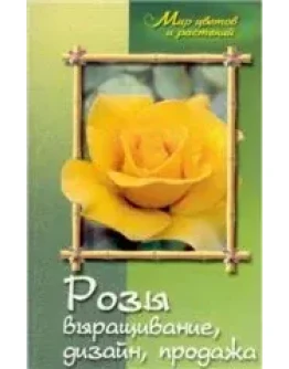 Розы. Выращивание, дизайн, продажа + БОНУС