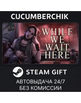 While We Wait HereSTEAM GIFT AUTORU+МИР
