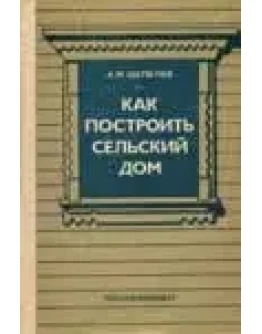 Как построить сельский дом - Шепелев А.М.