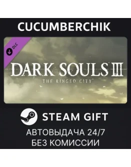 DARK SOULS III - The Ringed CitySTEAM GIFT AUTORU+МИР