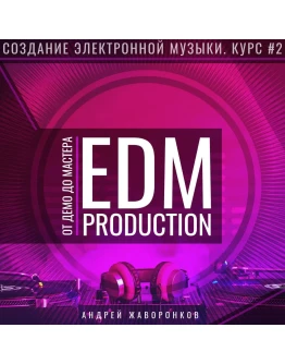 Создание EDM: курс 2EDM Production от ДЕМО до МАСТЕРА Создание EDM: курс 2EDM Production от ДЕМО до МАСТЕРА