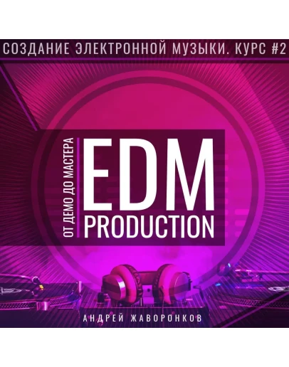 Создание EDM: курс 2EDM Production от ДЕМО до МАСТЕРА Создание EDM: курс 2EDM Production от ДЕМО до МАСТЕРА