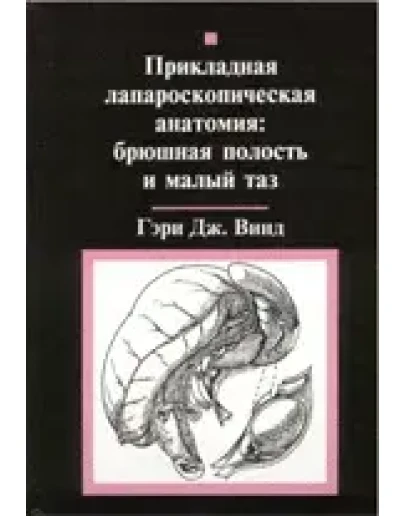 Прикладная лапароскопическая анатомия, Гэри Дж. Винд Прикладная лапароскопическая анатомия, Гэри Дж. Винд