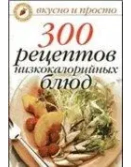 300 рецептов низкокалорийных блюд + БОНУС