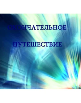 ОКОНЧАТЕЛЬНОЕ ПУТЕШЕСТВИЕ